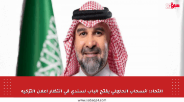التحاد: انسحاب الحائلي يفتح الباب لسندي في انتظار إعلان التزكية